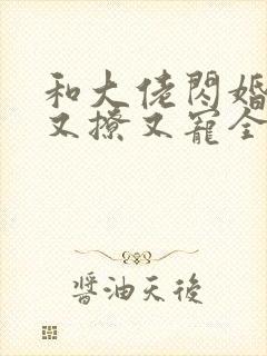 和大佬闪婚后他又撩又宠全文免费