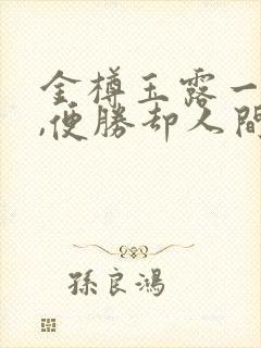 金樽玉露一相逢,便胜却人间无数的意思