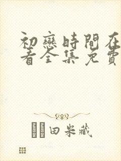 初恋时间在线观看全集免费动漫中文