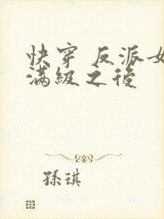 快穿 反派女主满级之后