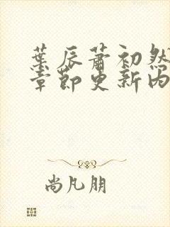 叶辰萧初然最新章节更新内容