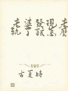 老婆发现老公出轨了该怎么办