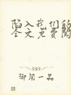 陷入我们的热恋全文免费阅读小说