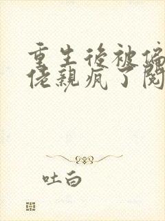 重生后被偏执大佬亲疯了阅读全文