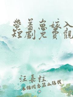 带着崽嫁入豪门短剧免费观看