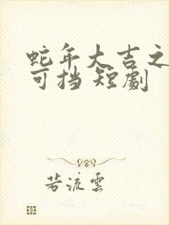 蛇年大吉之婚不可挡 短剧