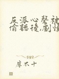 反派心声被女主偷听后,剧情崩了在线观看
