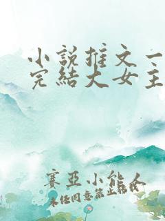 小说推文一口气完结大女主