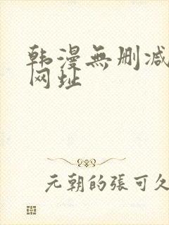 韩漫无删减免费网址