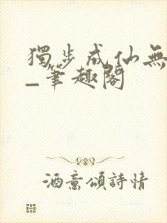 独步成仙无弹窗_笔趣阁