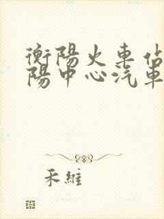 衡阳火车站到衡阳中心汽车站多远
