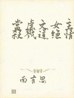 当虐文女主修了杀戮道绝情坑主