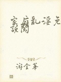 家庭乱淫免费小说阅