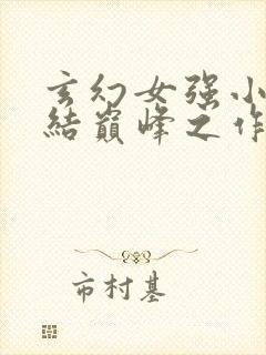 玄幻女强小说完结巅峰之作推荐