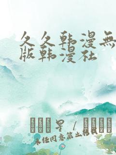 久久韩漫无删减版韩漫社