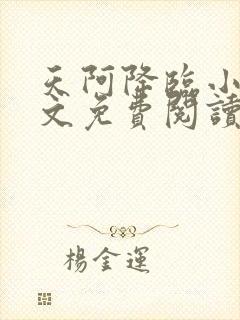 天阿降临小说全文免费阅读无弹窗