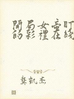 开局女帝盯上我的彩礼在线