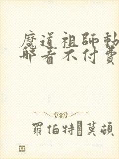 魔道祖师动漫在哪看不付费