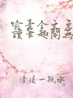 喻青全文免费阅读笔趣阁无弹窗