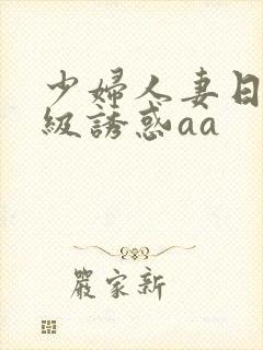 少妇人妻日韩一级诱惑aa