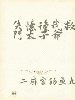 失忆后我救了豪门太子爷