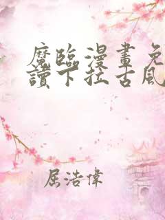 魔临漫画免费阅读下拉古风漫画网