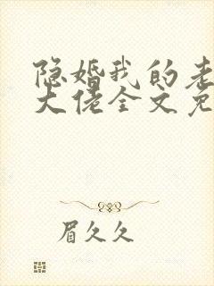 隐婚我的老公是大佬全文免费阅读