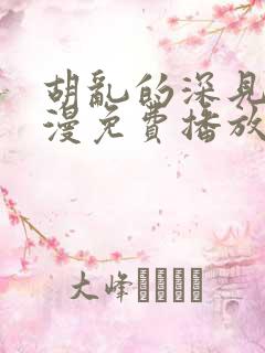 胡乱的深见君动漫免费播放