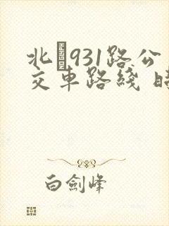 北�931路公交车路线 时间表