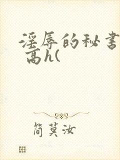 淫辱的秘书调教 高h(