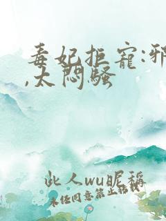 毒妃拒宠:邪王,太闷骚