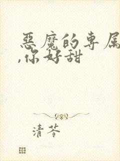 恶魔的专属丫头,你好甜