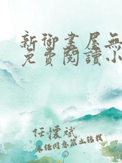 新御书屋无弹窗免费阅读小说