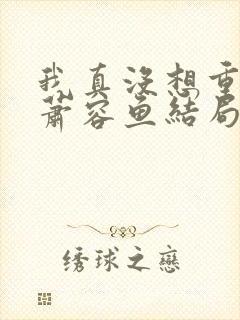 我真没想重生啊萧容鱼结局