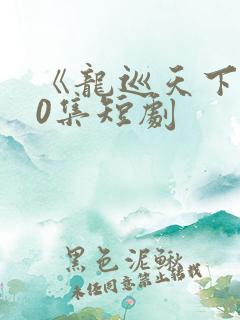 《龙巡天下》60集短剧