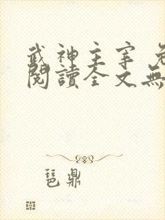 武神主宰 免费阅读全文无弹窗
