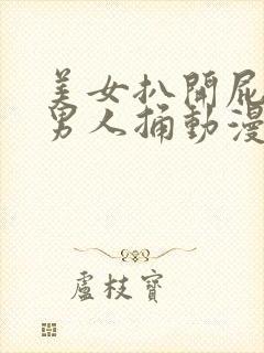 美女扒开屁股让男人捅动漫版