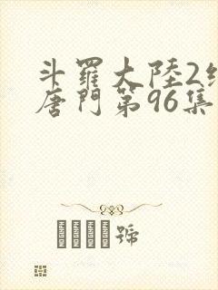 斗罗大陆2绝世唐门第96集