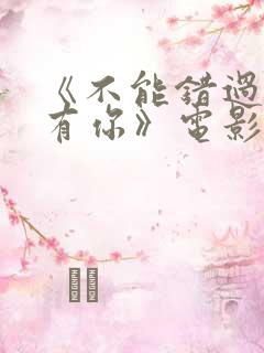 《不能错过的只有你》电影