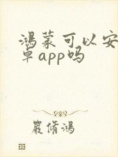 鸿蒙可以安装安卓app吗