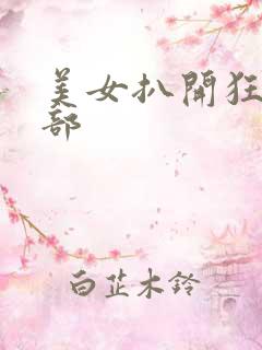 美女扒开狂揉下部