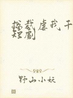 总裁虐我千百遍短剧
