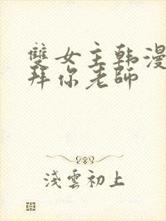 双女主韩漫我崇拜你老师