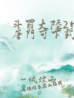 斗罗大陆2绝世唐门可下载