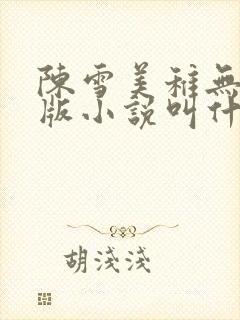 陈雪美稚无删减版小说叫什么