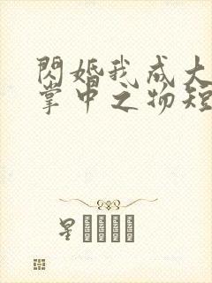 闪婚我成大佬的掌中之物短剧