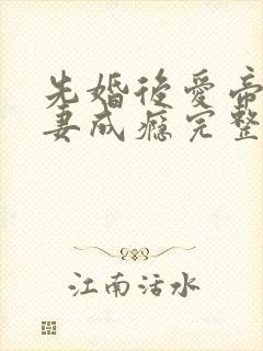 先婚后爱帝少宠妻成瘾完整版
