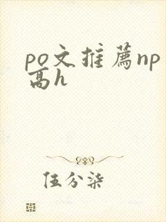po文推荐np高h