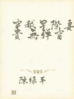 穿越星际妻荣夫贵 无弹窗