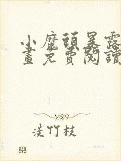 小魔头暴露啦漫画免费阅读最新章节